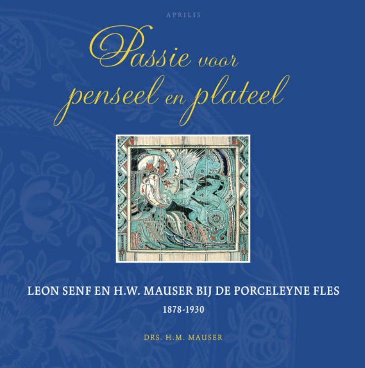 Omslag van Passie voor penseel en plateel / Leon Senf en H.W. Mauser bij de Porseleyne Fles 1878-1930, tweedehands boek bij Boekhandel Bloks