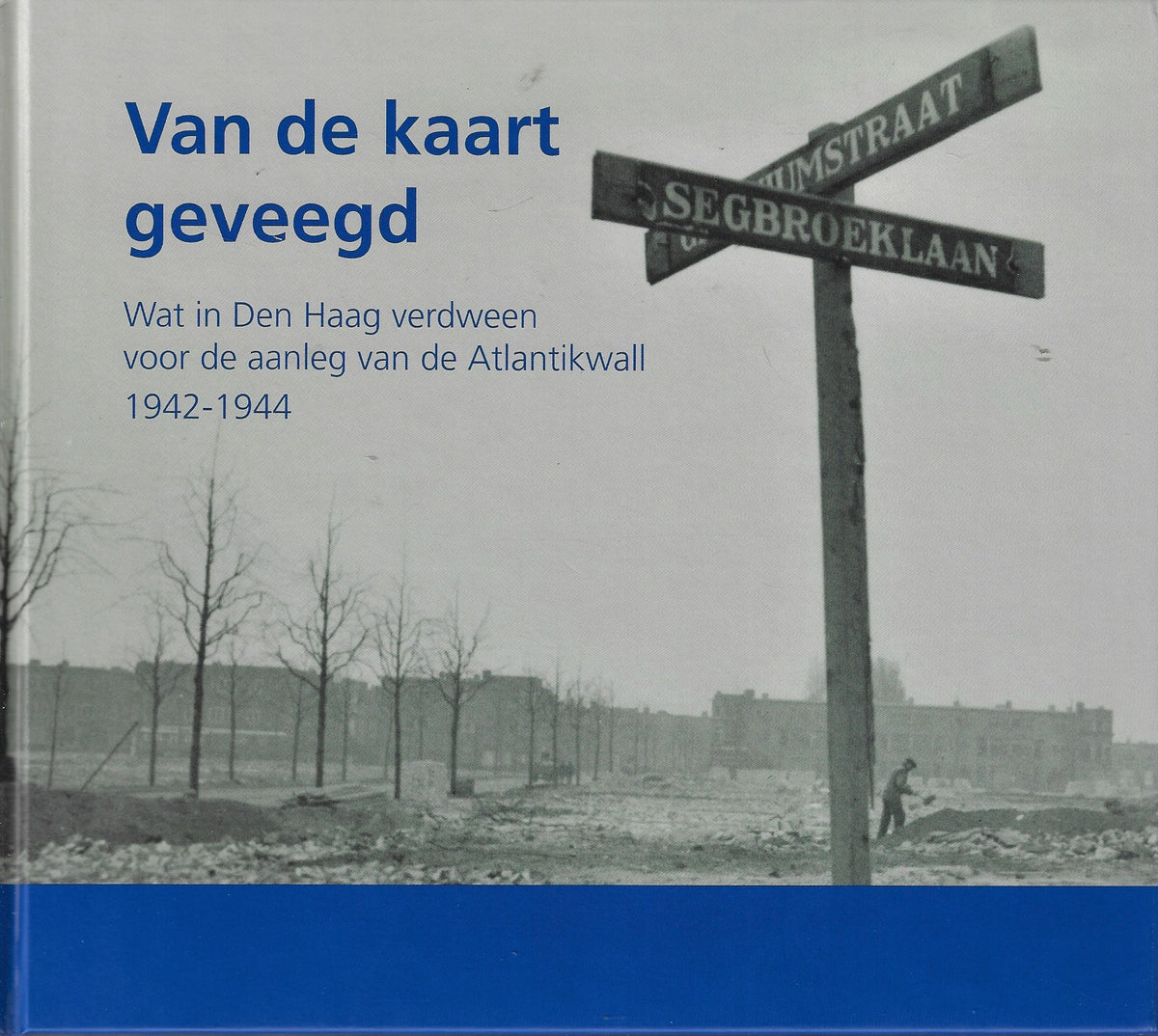 Omslag van Van de kaart geveegd / Wat in Den Haag verdween voor de aanleg van de Atlantikwall 1942-1944 door M. van, tweedehands boek bij Boekhandel Bloks