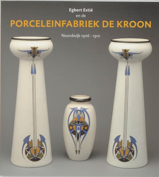Omslag van Egbert Estie en Porceleinfabriek Kroon / Noordwijk 1906-1910, tweedehands boek bij Boekhandel Bloks